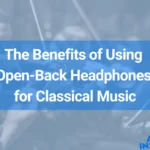 The Benefits of Using Open-Back Headphones for Classical Music