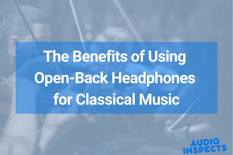 The Benefits of Using Open-Back Headphones for Classical Music